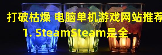 打破枯燥 电脑单机游戏网站推荐1. SteamSteam是全球最大的单机游戏平台之一，提供了数量众多的游戏。该平台不仅拥有大量游戏，还有社区和数字发行商店等功能，受到广大单机玩家的喜爱。